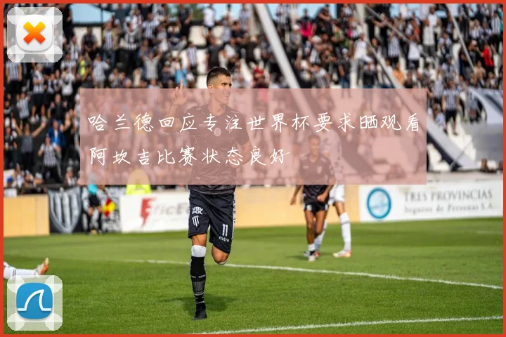 哈兰德回应专注世界杯要求晒观看阿坎吉比赛状态良好