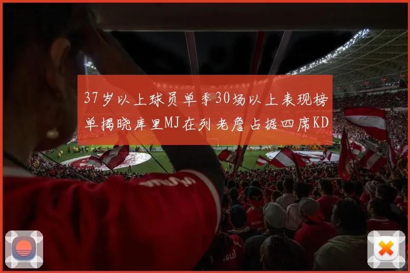 37岁以上球员单季30场以上表现榜单揭晓库里MJ在列老詹占据四席KD今年能否登顶