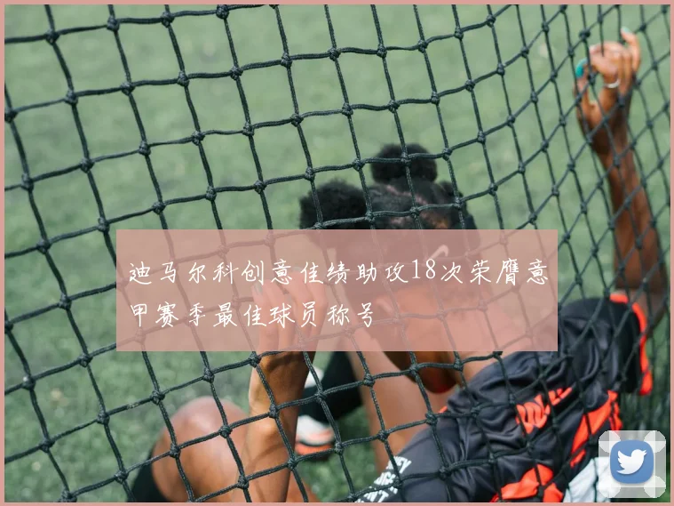 迪马尔科创意佳绩助攻18次荣膺意甲赛季最佳球员称号