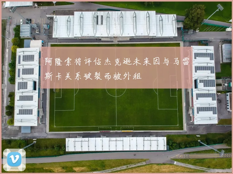 阿隆索将评估杰克逊未来因与马雷斯卡关系破裂而被外租