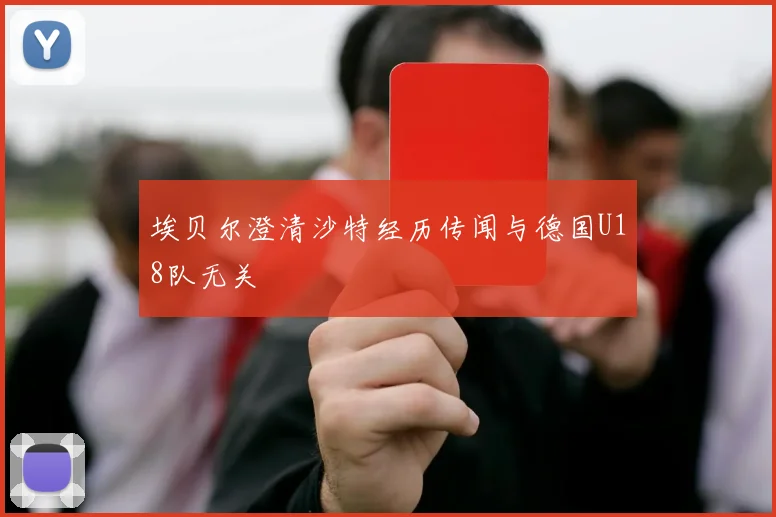 埃贝尔澄清沙特经历传闻与德国U18队无关